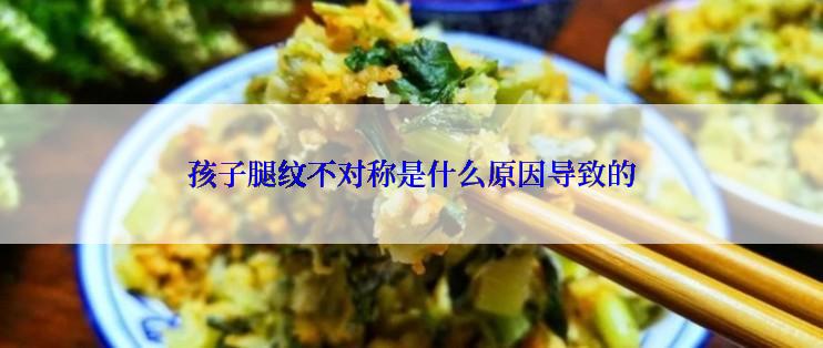 孩子腿纹不对称是什么原因导致的