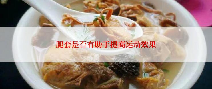 腿套是否有助于提高运动效果