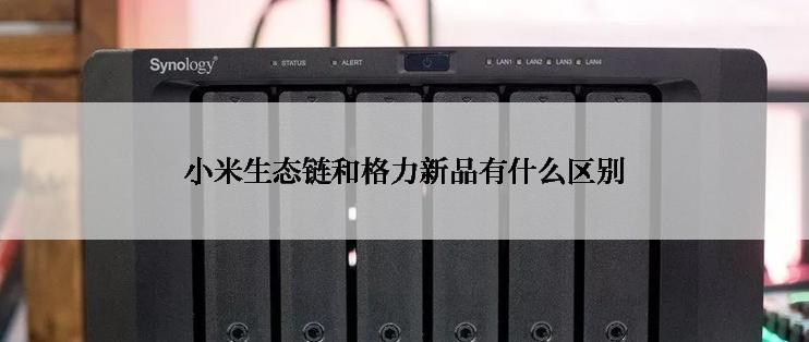 小米生态链和格力新品有什么区别
