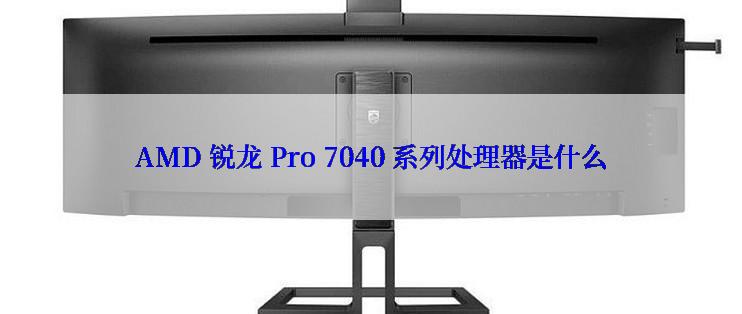 AMD 锐龙 Pro 7040 系列处理器是什么