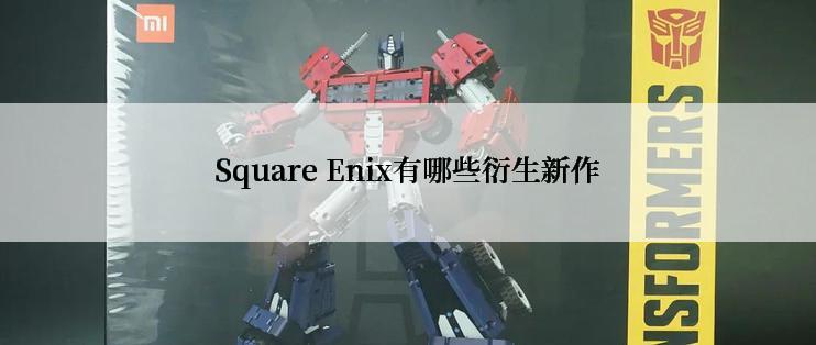 Square Enix有哪些衍生新作