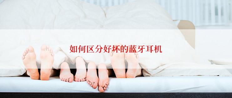 如何区分好坏的蓝牙耳机