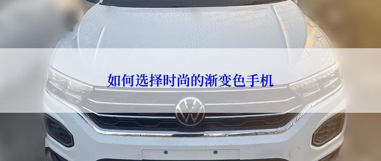 如何选择时尚的渐变色手机