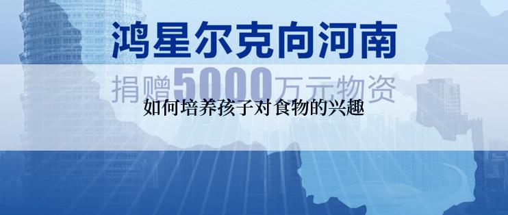 如何培养孩子对食物的兴趣
