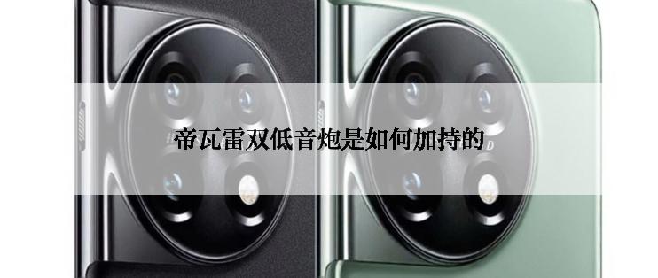 帝瓦雷双低音炮是如何加持的