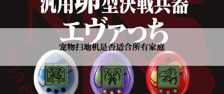 宠物扫地机是否适合所有家庭