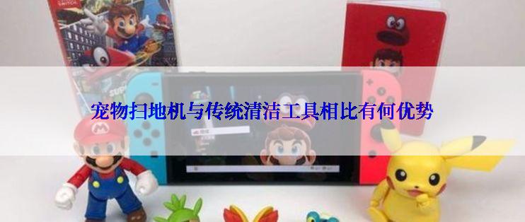 宠物扫地机与传统清洁工具相比有何优势