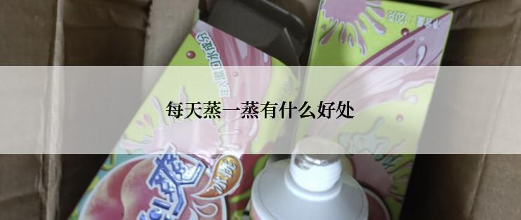 每天蒸一蒸有什么好处