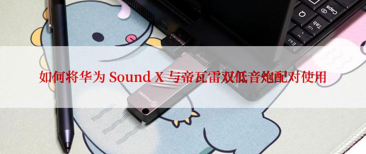 如何将华为 Sound X 与帝瓦雷双低音炮配对使用