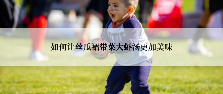 如何让丝瓜裙带菜大虾汤更加美味