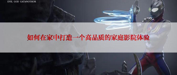 如何在家中打造一个高品质的家庭影院体验
