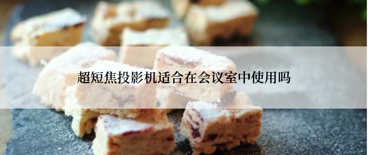 超短焦投影机适合在会议室中使用吗