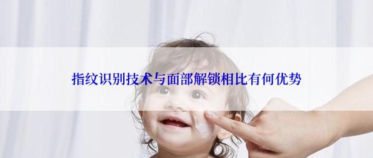 指纹识别技术与面部解锁相比有何优势
