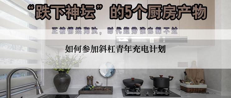 如何参加斜杠青年充电计划