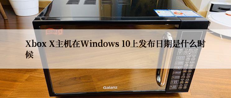 Xbox X主机在Windows 10上发布日期是什么时候