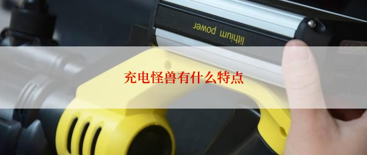 充电怪兽有什么特点