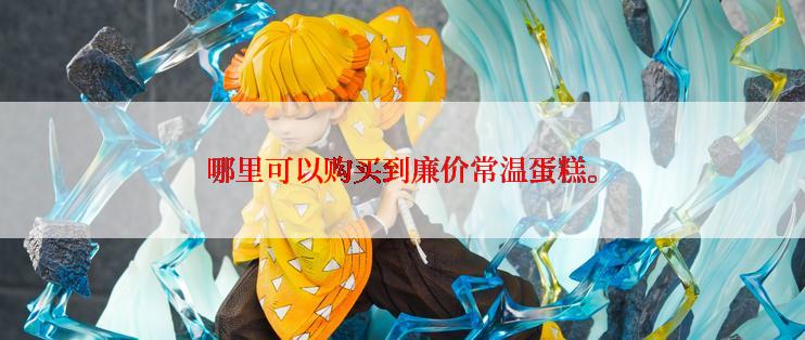 哪里可以购买到廉价常温蛋糕。