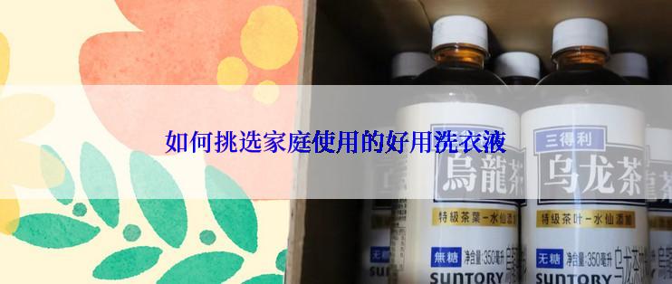 如何挑选家庭使用的好用洗衣液
