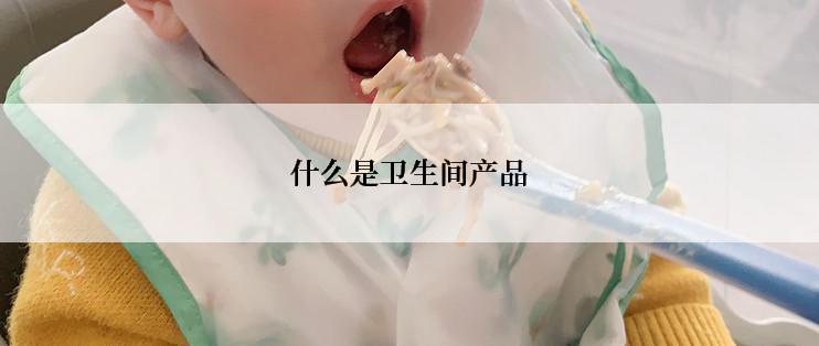 什么是卫生间产品