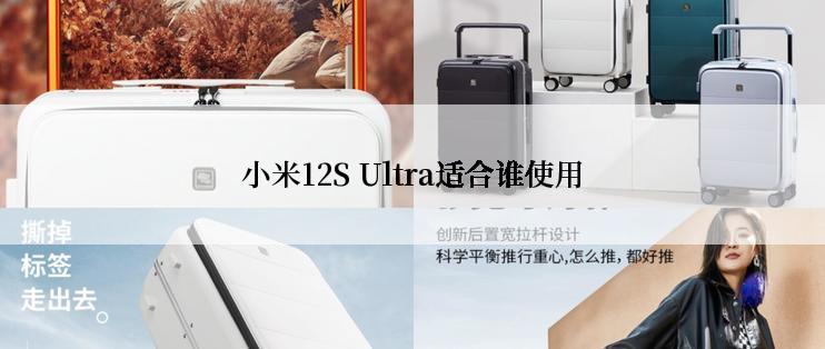 小米12S Ultra适合谁使用