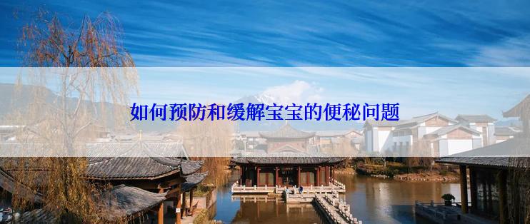 如何预防和缓解宝宝的便秘问题