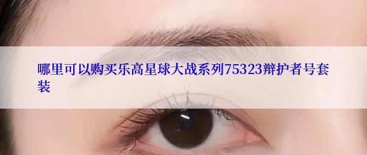 哪里可以购买乐高星球大战系列75323辩护者号套装