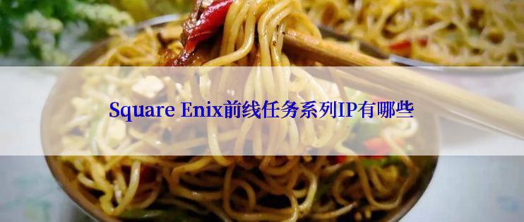 Square Enix前线任务系列IP有哪些