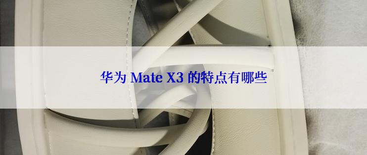 华为 Mate X3 的特点有哪些