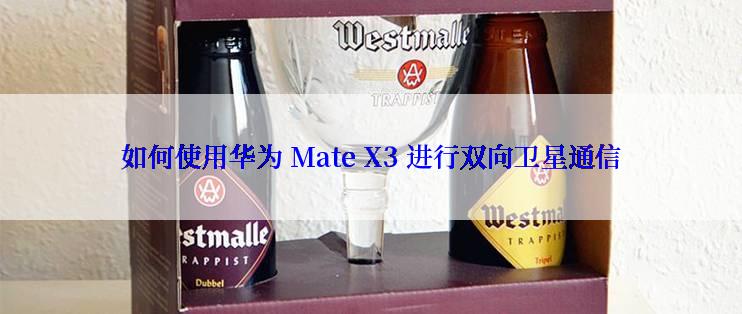 如何使用华为 Mate X3 进行双向卫星通信