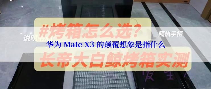 华为 Mate X3 的颠覆想象是指什么