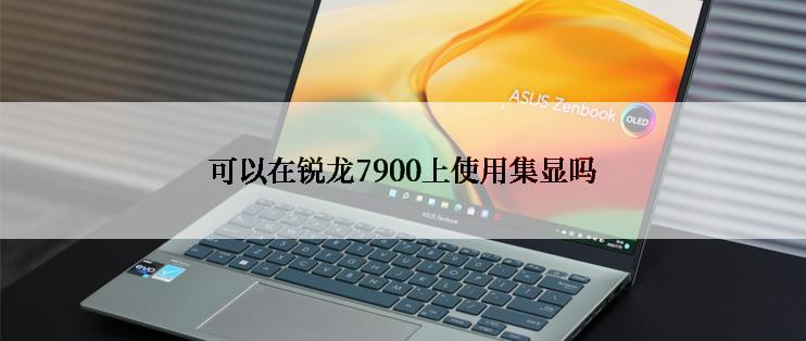 可以在锐龙7900上使用集显吗