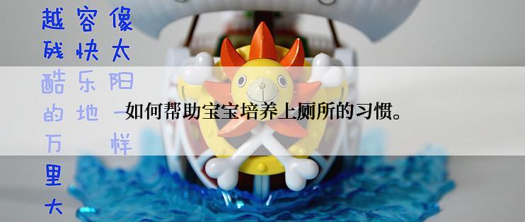 如何帮助宝宝培养上厕所的习惯。