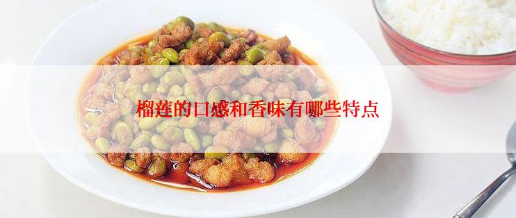 榴莲的口感和香味有哪些特点