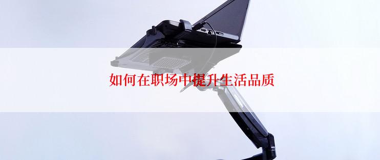  如何在职场中提升生活品质