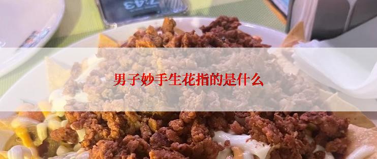 男子妙手生花指的是什么