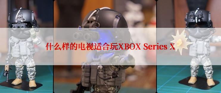 什么样的电视适合玩XBOX Series X