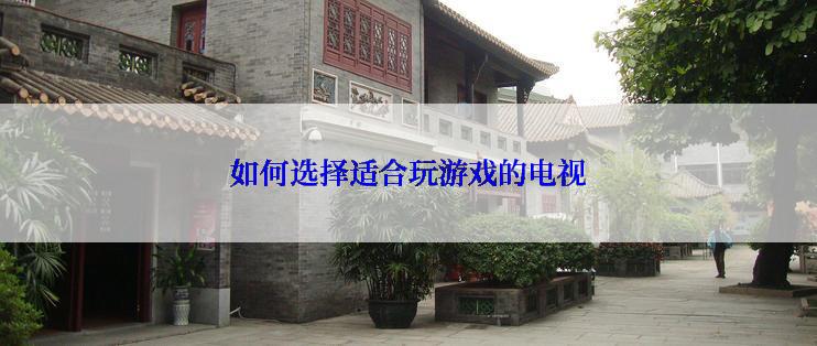 如何选择适合玩游戏的电视