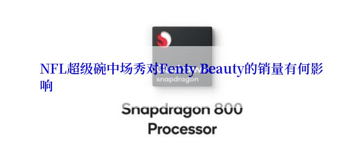 NFL超级碗中场秀对Fenty Beauty的销量有何影响
