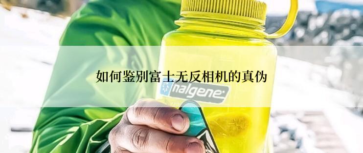 如何鉴别富士无反相机的真伪