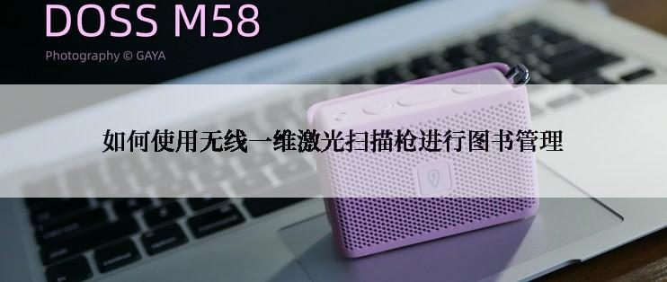 如何使用无线一维激光扫描枪进行图书管理