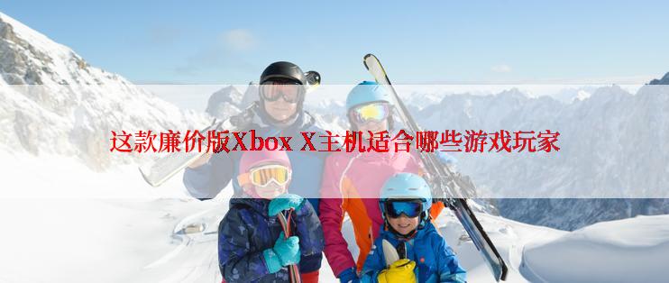 这款廉价版Xbox X主机适合哪些游戏玩家