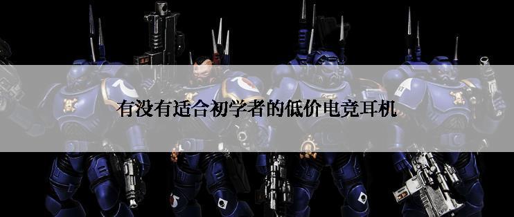 有没有适合初学者的低价电竞耳机