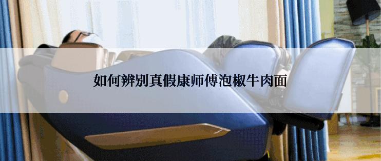 如何辨别真假康师傅泡椒牛肉面