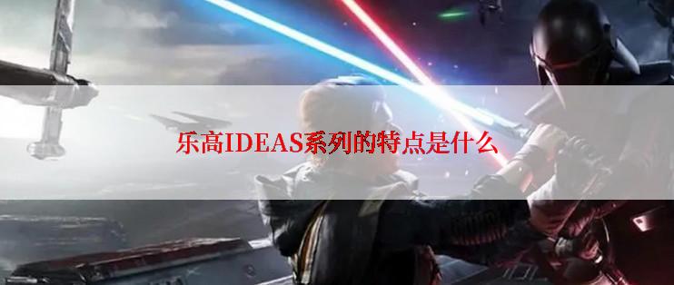 乐高IDEAS系列的特点是什么