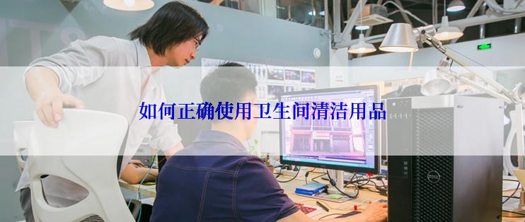 如何正确使用卫生间清洁用品