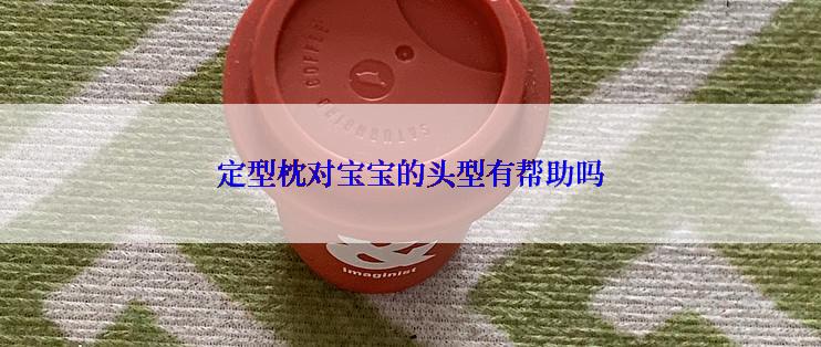定型枕对宝宝的头型有帮助吗