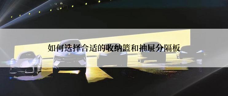 如何选择合适的收纳篮和抽屉分隔板