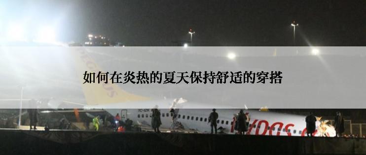 如何在炎热的夏天保持舒适的穿搭