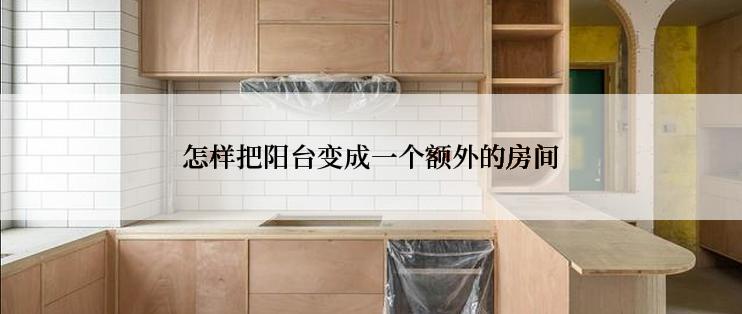 怎样把阳台变成一个额外的房间