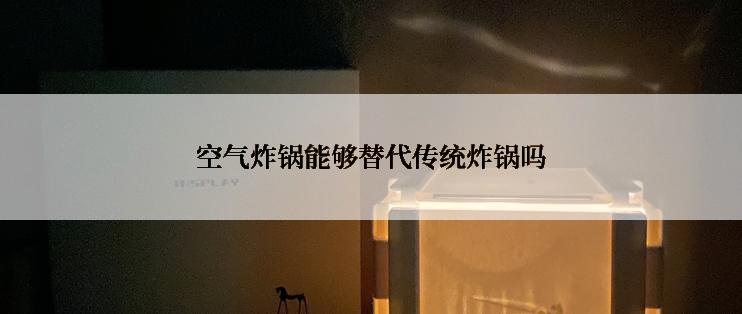 空气炸锅能够替代传统炸锅吗